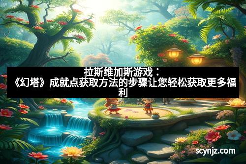 拉斯维加斯游戏：《幻塔》成就点获取方法的步骤让您轻松获取更多福利